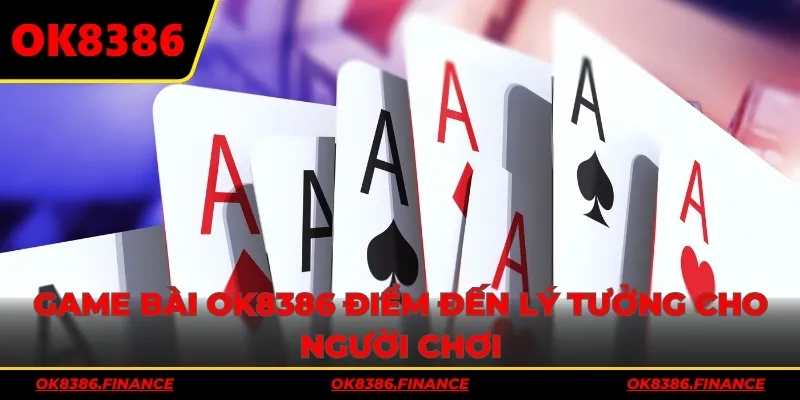 Game bài OK8386 điểm đến lý tưởng cho người chơi